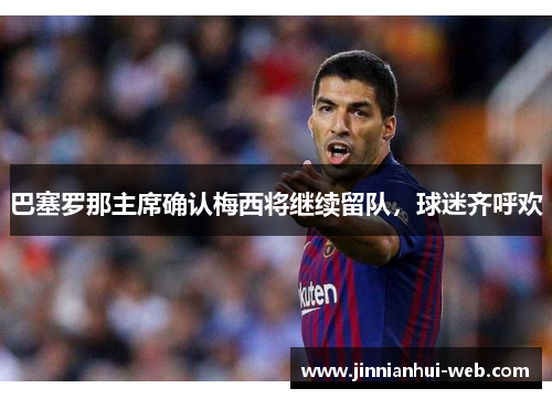 巴塞罗那主席确认梅西将继续留队，球迷齐呼欢