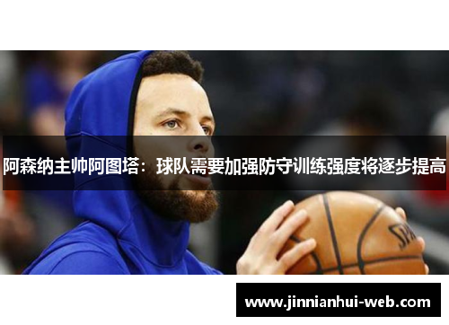 阿森纳主帅阿图塔：球队需要加强防守训练强度将逐步提高