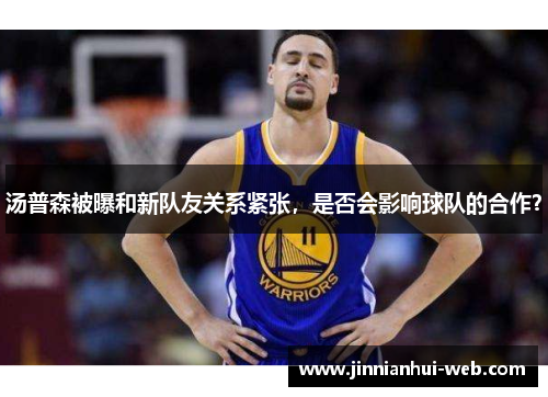 汤普森被曝和新队友关系紧张，是否会影响球队的合作？