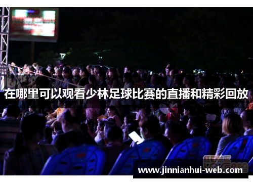在哪里可以观看少林足球比赛的直播和精彩回放