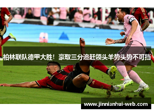 柏林联队德甲大胜！豪取三分追赶领头羊势头势不可挡