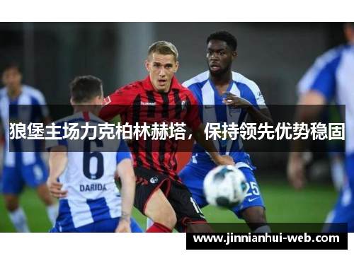 狼堡主场力克柏林赫塔，保持领先优势稳固