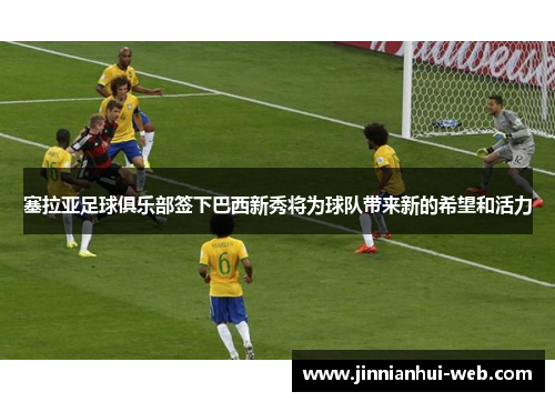 塞拉亚足球俱乐部签下巴西新秀将为球队带来新的希望和活力