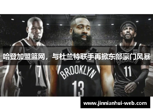 哈登加盟篮网，与杜兰特联手再掀东部豪门风暴