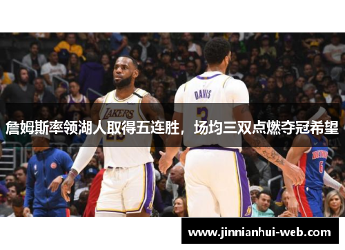 詹姆斯率领湖人取得五连胜，场均三双点燃夺冠希望