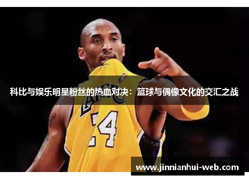 科比与娱乐明星粉丝的热血对决：篮球与偶像文化的交汇之战