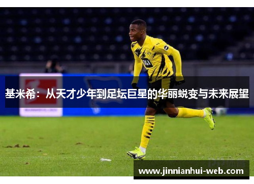 基米希：从天才少年到足坛巨星的华丽蜕变与未来展望