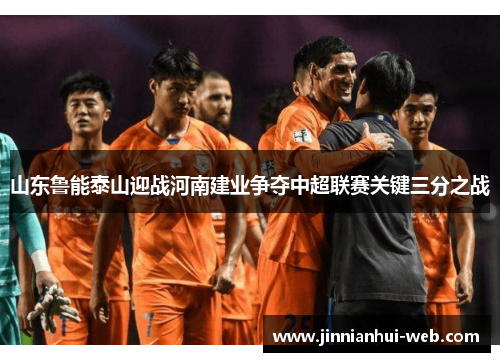 山东鲁能泰山迎战河南建业争夺中超联赛关键三分之战