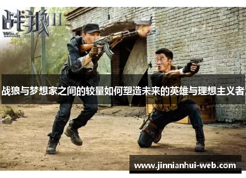 战狼与梦想家之间的较量如何塑造未来的英雄与理想主义者