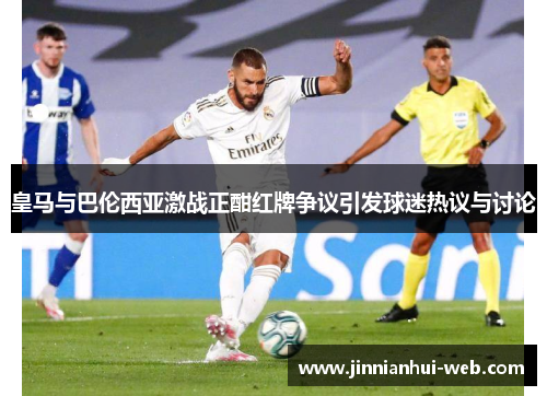 皇马与巴伦西亚激战正酣红牌争议引发球迷热议与讨论