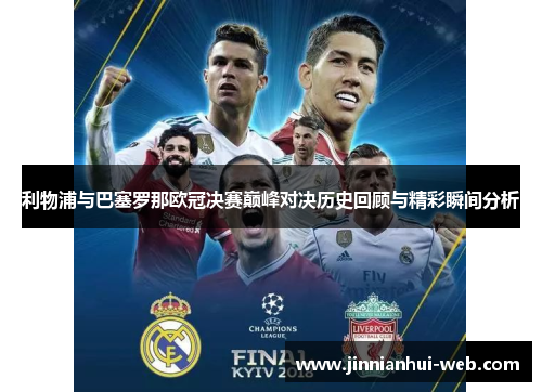 利物浦与巴塞罗那欧冠决赛巅峰对决历史回顾与精彩瞬间分析